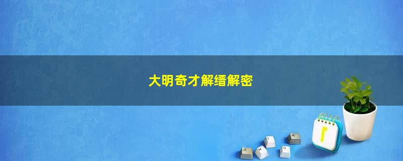  大明奇才解缙解密